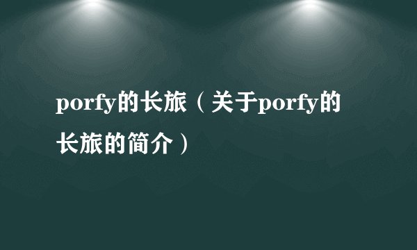 porfy的长旅（关于porfy的长旅的简介）