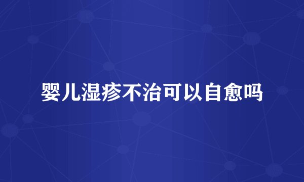 婴儿湿疹不治可以自愈吗