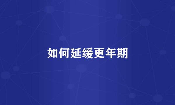 如何延缓更年期