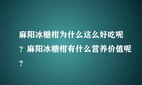 麻阳冰糖柑为什么这么好吃呢？麻阳冰糖柑有什么营养价值呢？