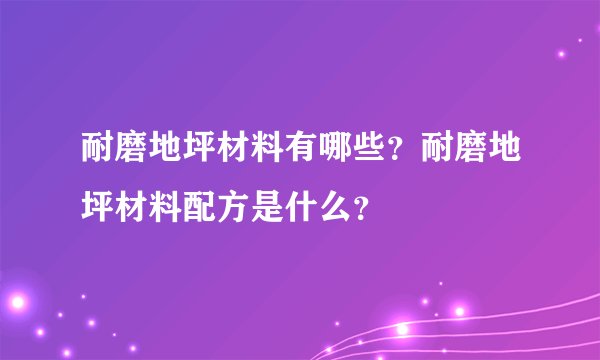 耐磨地坪材料有哪些？耐磨地坪材料配方是什么？