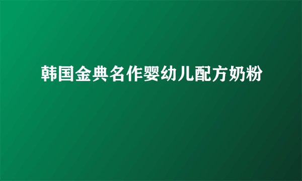 韩国金典名作婴幼儿配方奶粉