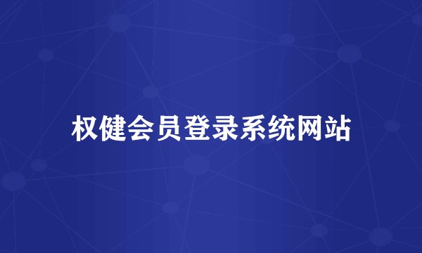 权健会员登录系统网站
