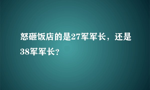 怒砸饭店的是27军军长，还是38军军长？