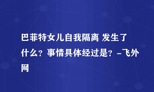 巴菲特女儿自我隔离 发生了什么？事情具体经过是？-飞外网