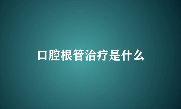 口腔根管治疗是什么