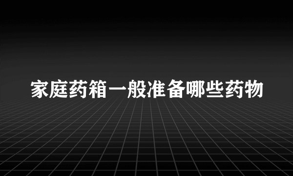 家庭药箱一般准备哪些药物