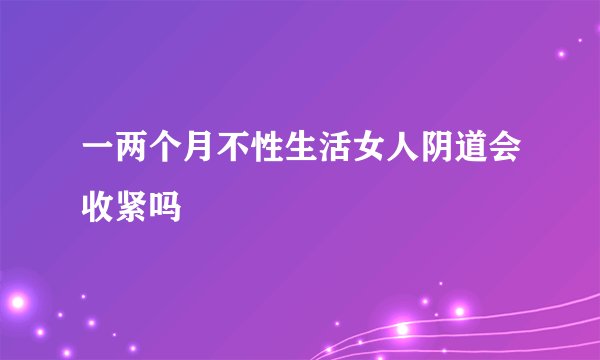 一两个月不性生活女人阴道会收紧吗