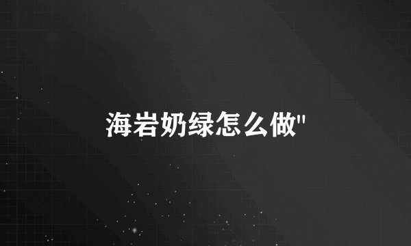 海岩奶绿怎么做