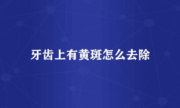 牙齿上有黄斑怎么去除