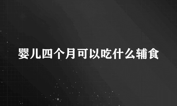 婴儿四个月可以吃什么辅食