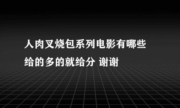 人肉叉烧包系列电影有哪些 给的多的就给分 谢谢