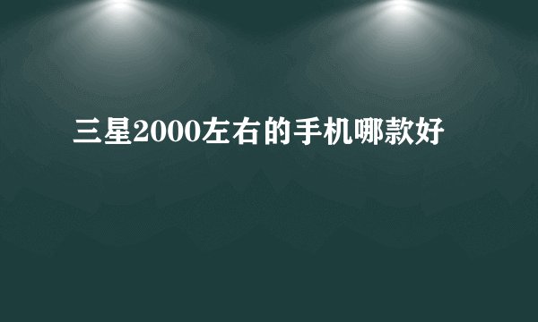 三星2000左右的手机哪款好
