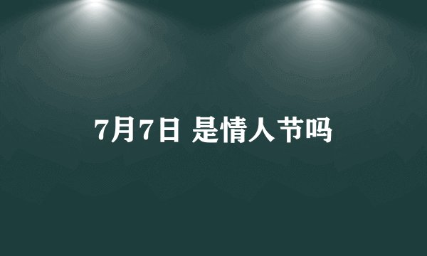7月7日 是情人节吗