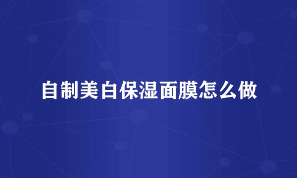 自制美白保湿面膜怎么做