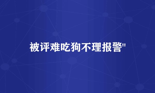 被评难吃狗不理报警