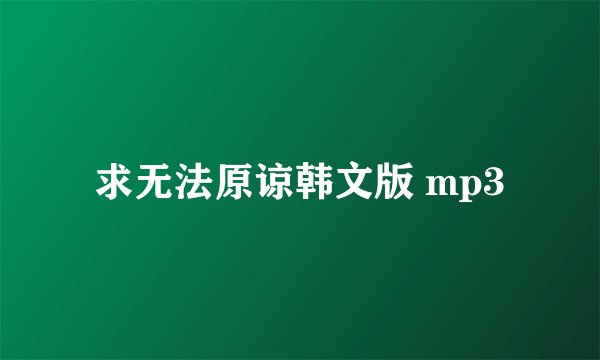 求无法原谅韩文版 mp3