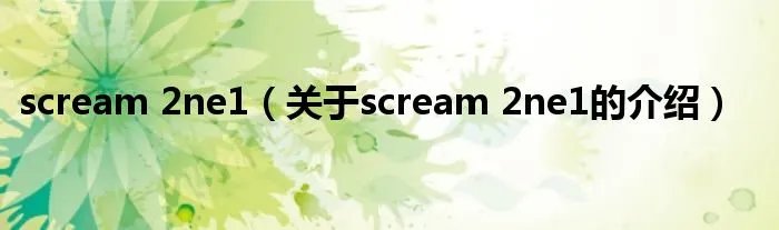 scream 2ne1（关于scream 2ne1的介绍）