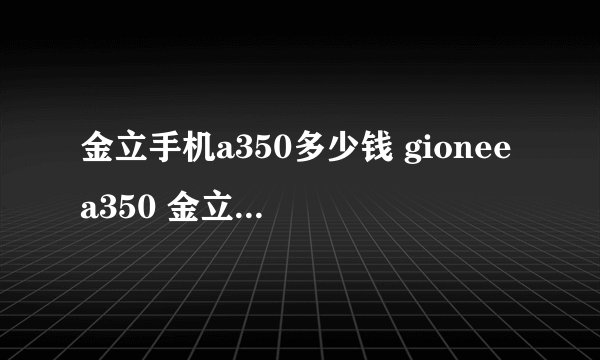 金立手机a350多少钱 gioneea350 金立语音王a350