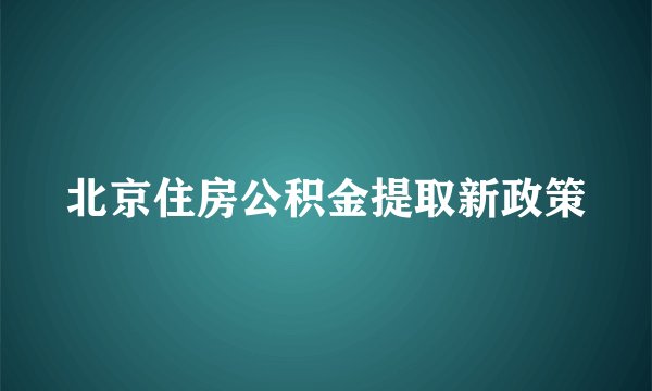 北京住房公积金提取新政策