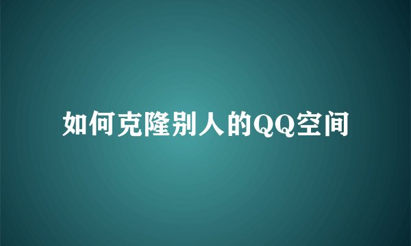 如何克隆别人的QQ空间