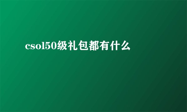 csol50级礼包都有什么