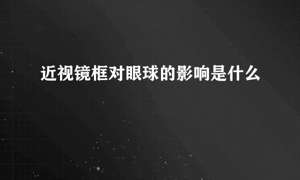 近视镜框对眼球的影响是什么