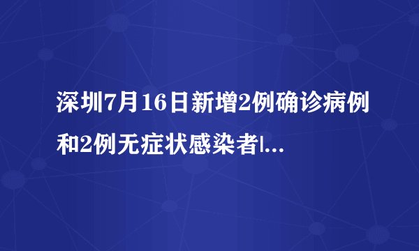 深圳7月16日新增2例确诊病例和2例无症状感染者|新冠肺炎|深圳|广东_飞外新闻