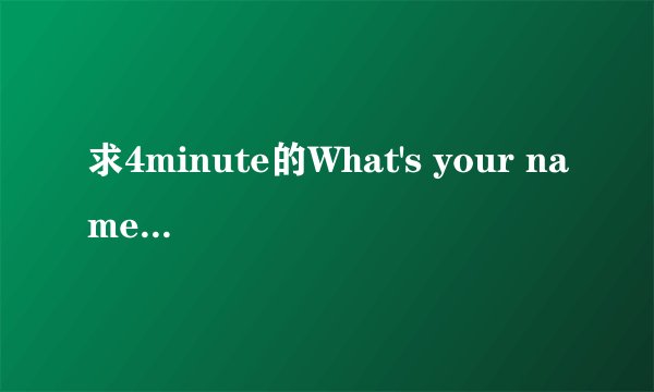 求4minute的What's your name中文音译