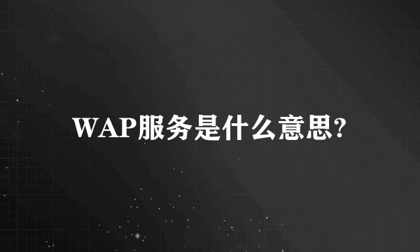 WAP服务是什么意思?