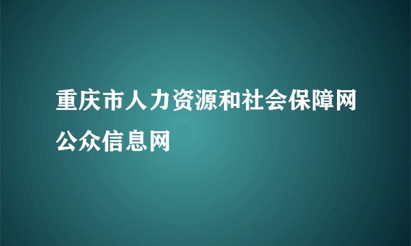 重庆市人力资源和社会保障网公众信息网