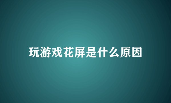 玩游戏花屏是什么原因