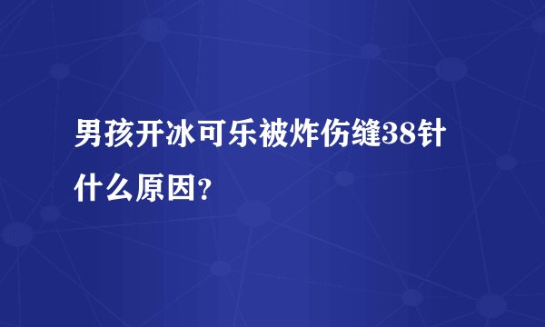 男孩开冰可乐被炸伤缝38针 什么原因？