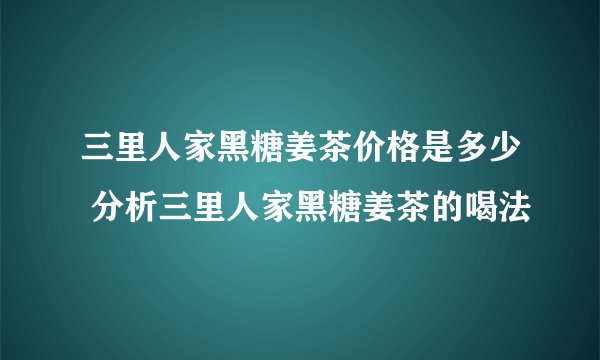 三里人家黑糖姜茶价格是多少 分析三里人家黑糖姜茶的喝法