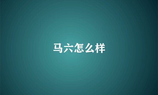 马六怎么样