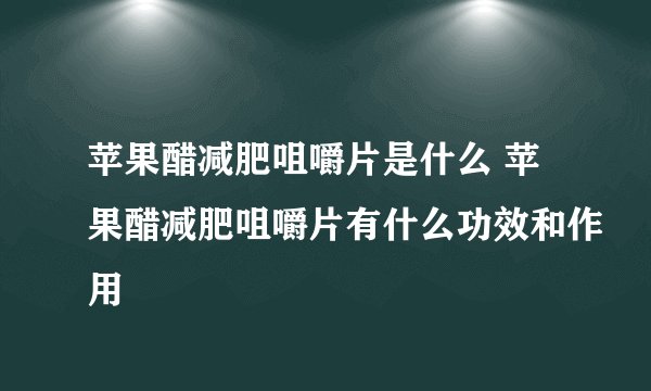 苹果醋减肥咀嚼片是什么 苹果醋减肥咀嚼片有什么功效和作用