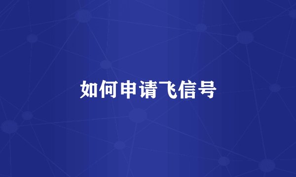 如何申请飞信号