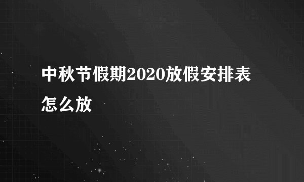 中秋节假期2020放假安排表 怎么放