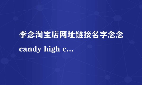 李念淘宝店网址链接名字念念candy high corner淘宝是真的吗？