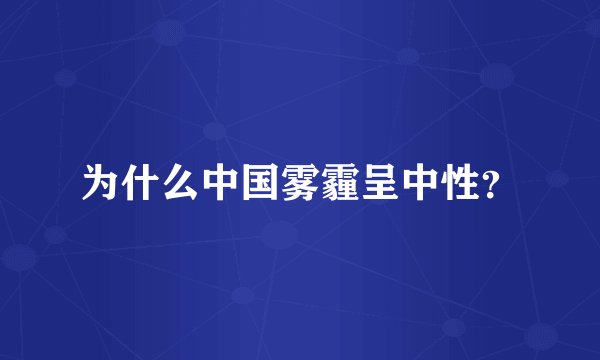 为什么中国雾霾呈中性？