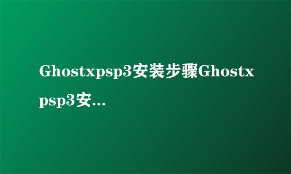 Ghostxpsp3安装步骤Ghostxpsp3安装步骤图解