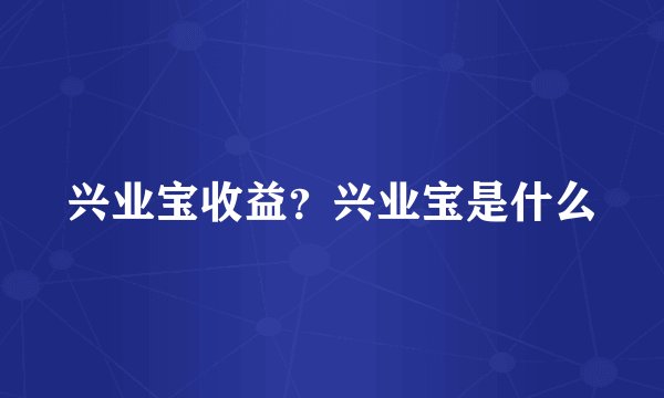 兴业宝收益？兴业宝是什么