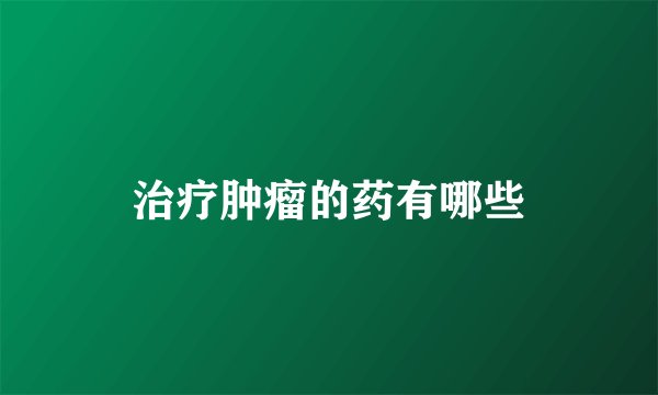 治疗肿瘤的药有哪些