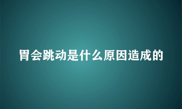 胃会跳动是什么原因造成的
