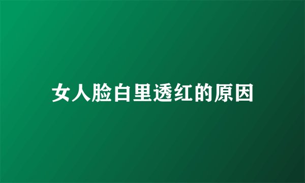 女人脸白里透红的原因