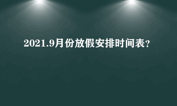 2021.9月份放假安排时间表？