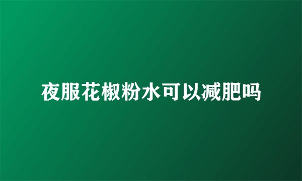 夜服花椒粉水可以减肥吗