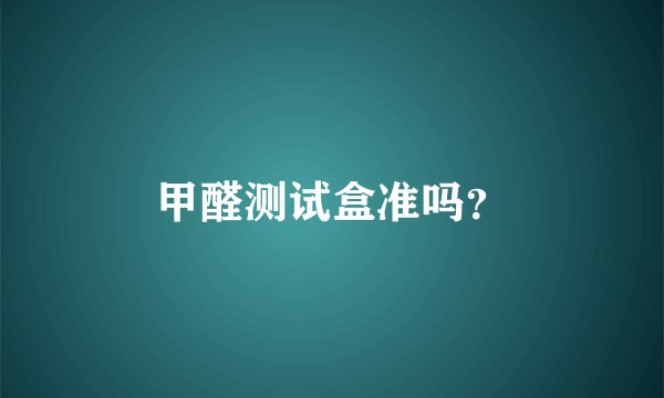 甲醛测试盒准吗？