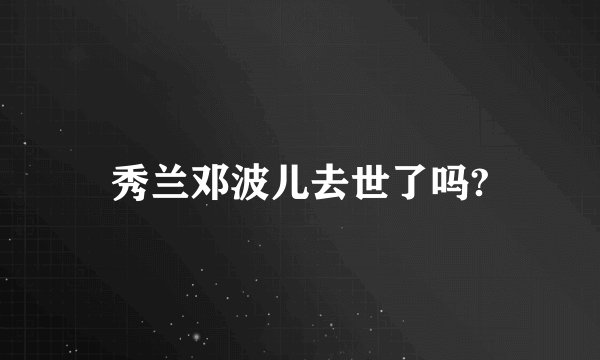 秀兰邓波儿去世了吗?