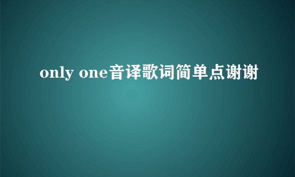 only one音译歌词简单点谢谢